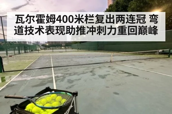 瓦尔霍姆400米栏复出两连冠 弯道技术表现助推冲刺力重回巅峰