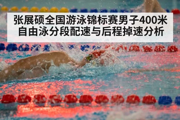张展硕全国游泳锦标赛男子400米自由泳分段配速与后程掉速分析（ayx）