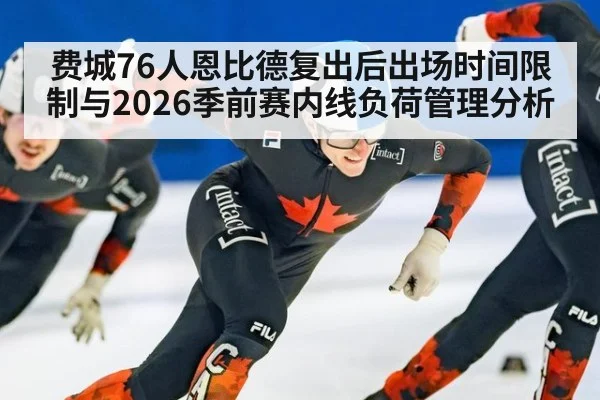 费城76人恩比德复出后出场时间限制与2026季前赛内线负荷管理分析 | ayx