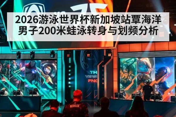 2026游泳世界杯新加坡站覃海洋男子200米蛙泳转身与划频分析 | ayx